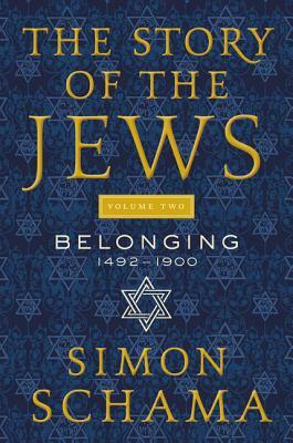 The Story of the Jews, Volume Two: Belonging: 1492-1900 by Simon Schama