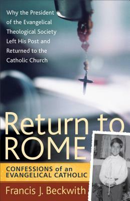 Return to Rome: Confessions of an Evangelical Catholic by Francis J. Beckwith
