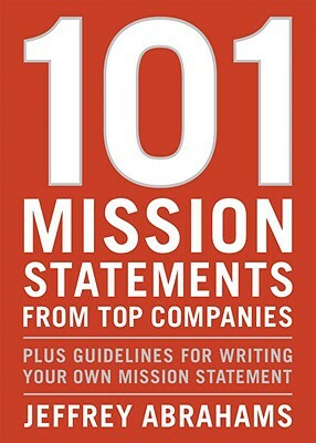 101 Mission Statements from Top Companies: Plus Guidelines for Writing Your Own Mission Statement by Jeffrey Abrahams