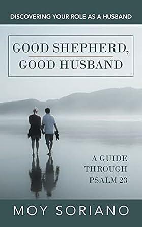 Good Shepherd, Good Husband: Discovering Your Role as a Husband. A Guide Through Psalm 23 by Moy Soriano