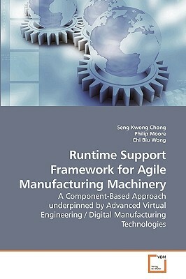 Runtime Support Framework for Agile Manufacturing Machinery by Seng Kwong Chong, Philip Moore, Chi Biu
