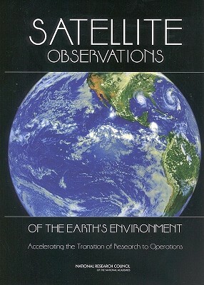 Satellite Observations of the Earth's Environment: Accelerating the Transition of Research to Operations by Board on Atmospheric Sciences and Climat, Division on Earth and Life Studies, National Research Council