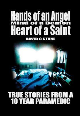 Hands of an Angel, Mind of a Demon, Heart of a Saint: True Stories from a 10 Year Paramedic by David Chase Stone