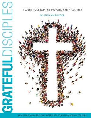 Grateful Disciples: Your Guide to Parish Stewardship by Leisa Anslinger