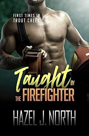 Taught by the Firefighter (First Times in Trout Creek #6) by Hazel J. North, Hazel J. North