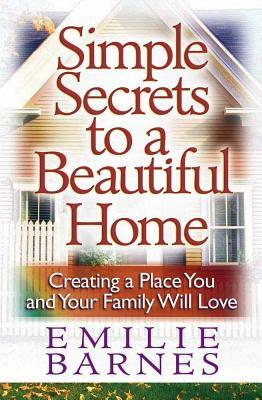 Simple Secrets to a Beautiful Home: Creating a Place You and Your Family Will Love by Emilie Barnes