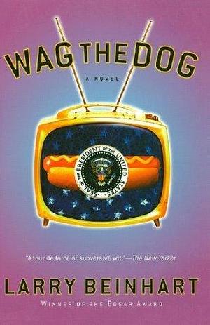 Wag the Dog: A Novel by Larry Beinhart, Larry Beinhart