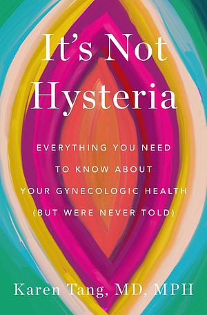It's Not Hysteria: Everything You Need to Know About Your Reproductive Health by Dr. Karen Tang