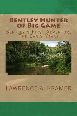 Bentley Hunter of Big Game: Bentley's First Adventure - The Early Years by Lawrence a. Kramer, Deborah M. Turner