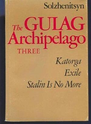 The Gulag Archipelago, Volume Three by Aleksandr Solzhenitsyn, Aleksandr Solzhenitsyn