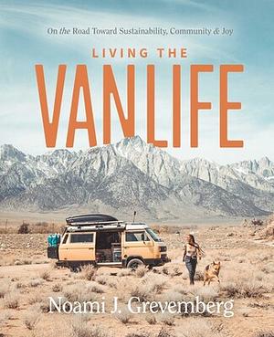 Living the Vanlife: On the Road Toward Sustainability, Community, and Joy by Noami Grevemberg