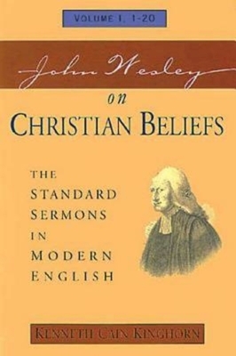 John Wesley on Christian Beliefs Volume 1: The Standard Sermons in Modern English Volume I, 1-20 by Kenneth Cain Kinghorn