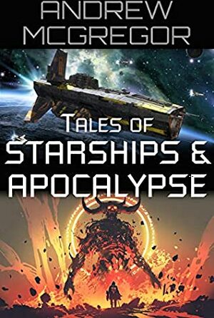 Tales of Starships & Apocalypse by Andrew P. McGregor
