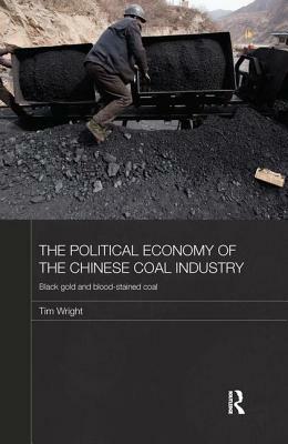 The Political Economy of the Chinese Coal Industry: Black Gold and Blood-Stained Coal by Tim Wright