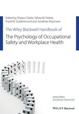 The Wiley Blackwell Handbook of the Psychology of Occupational Safety and Workplace Health by Frank W. Guldenmund, Tahira M. Probst, Sharon Clarke