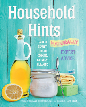 Household Hints, Naturally: Garden, Beauty, Health, Cooking, Laundry, Cleaning by Liz Keevill, Jon Sutherland, Diane Sutherland