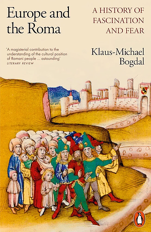 Europe and the Roma: A History of Fascination and Fear by Klaus-Michael Bogdal