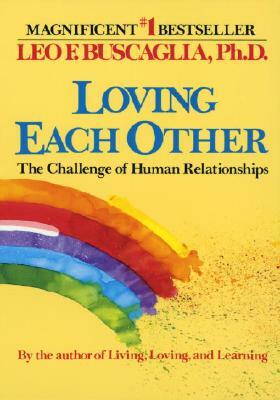 Loving Each Other: The Challenge of Human Relationships by Leo F. Buscaglia