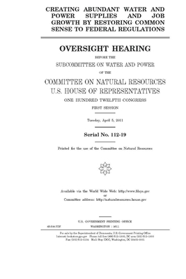 Creating abundant water and power supplies and job growth by restoring common sense to federal regulations by United St Congress, United States House of Representatives, Committee on Natural Resources (house)