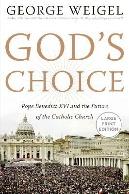 God's Choice: Pope Benedict XVI and the Future of the Catholic Church by George Weigel