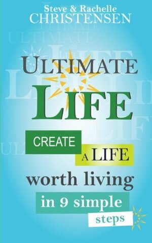 Ultimate Life: Create a Life Worth Living in 9 Simple Steps by Steve Christensen, Rachelle J. Christensen