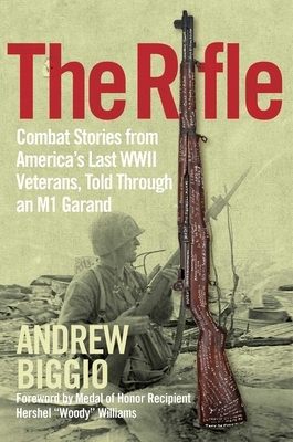 The Rifle: Combat Stories from America's Last WWII Veterans, Told Through an M1 Garand by Andrew Biggio