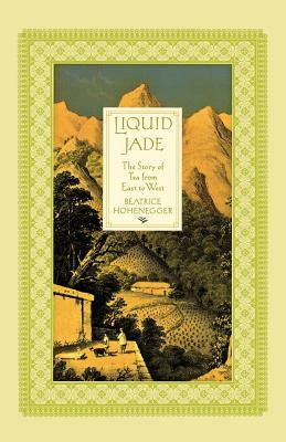 Liquid Jade: The Story of Tea from East to West by Beatrice Hohenegger