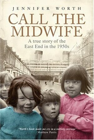 Call The Midwife - A True Story Of the East End in the 1950s by Jennifer Worth