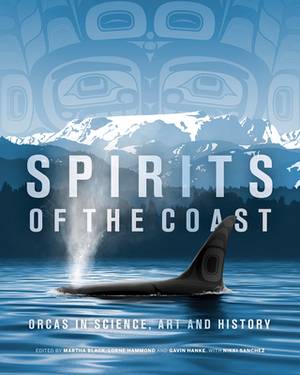 Spirits of the Coast: Orcas in Science, Art and History by Martha Black, Lorne Hammond, Gavin Hanke