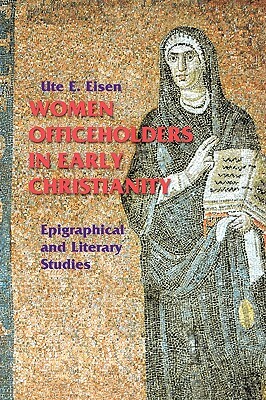 Women Officeholders in Early Christianity: Epigraphical and Literary Studies by Ute E. Eisen