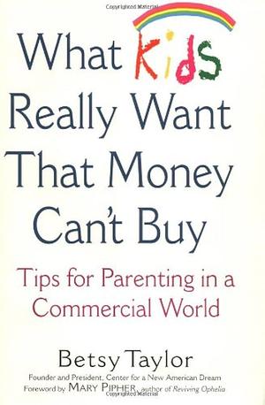 What Kids Really Want that Money Can't Buy: Tips for Parenting in a Commercial World by Betsy Taylor