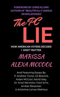 The PC Lie: How American Voters Decided I Don't Matter by P. Andrew Torrez, Eli Bosnick