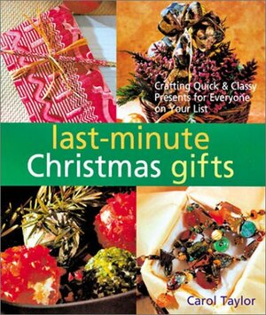 Last-Minute Christmas Gifts: Crafting QuickClassy Presents for Everyone on Your List by Carol Taylor