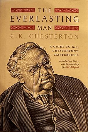 The Everlasting Man: A Guide to G.K. Chesterton's Masterpiece by Dale Ahlquist