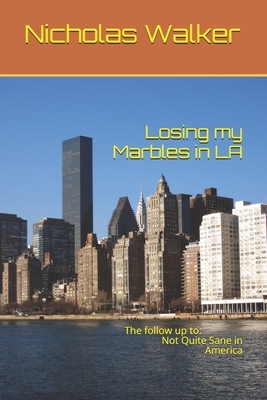 Losing my Marbles in LA: The Follow up to: Not Quite Sane in America by Nicholas Walker