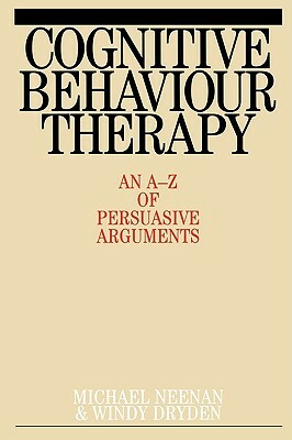 Cognitive Behaviour Therapy: An A-Z of Persuasive Arguments by Michael Neenan, Windy Dryden