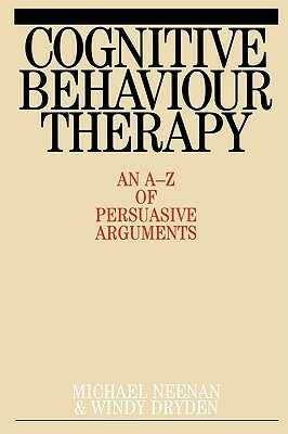 Cognitive Behaviour Therapy: An A-Z of Persuasive Arguments by Windy Dryden, Michael Neenan