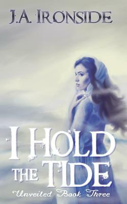 I Hold the Tide: Unveiled Book 3 by J. a. Ironside