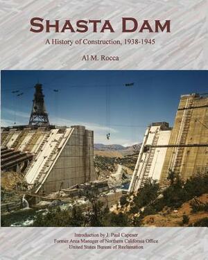 Shasta Dam: A History of Construction, 1938-1945 by Al M. Rocca