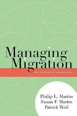Managing Migration: The Promise of Cooperation by Patrick Weil, Philip L. Martin, Susan F. Martin