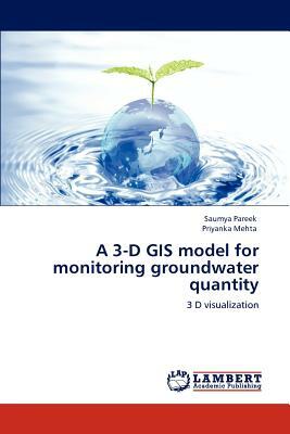 A 3-D GIS Model for Monitoring Groundwater Quantity by Saumya Pareek, Priyanka Mehta