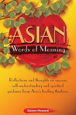Asian Words of Meaning: Reflections and thoughts on success, self-understanding and spirtual guidance from Asia's leading thinkers. by Steven Howard
