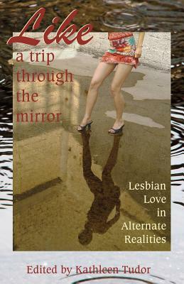 Like a Trip Through the Mirror: Lesbian Love in Alternate Realities by Kate Dominic, Annabeth Leong, Kathleen Tudor