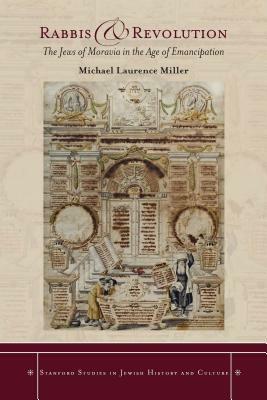 Rabbis and Revolution: The Jews of Moravia in the Age of Emancipation by Michael Miller