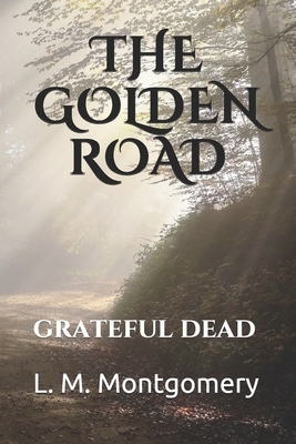 The Golden Road: grateful dead by L.M. Montgomery