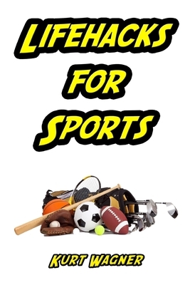 Lifehacks for Sports: Tips and Tricks to Help you Win at Sports by Kurt Wagner