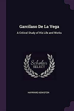 Garcilaso de la Vega: A Critical Study of His Life and Works by Hayward Keniston