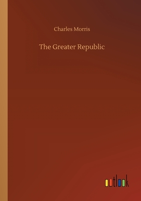 The Greater Republic by Charles Morris