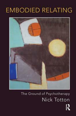 Embodied Relating: The Ground of Psychotherapy by Nick Totton