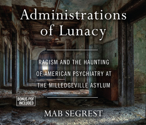 Administrations of Lunacy: Racism and the Haunting of American Psychiatry at the Milledgeville Asylum by Mab Segrest